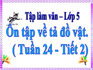 Bài giảng Tiếng Việt 5 (Tập làm văn) - Tuần 24, Bài: Ôn tập về tả đồ vật (Tiết 2)