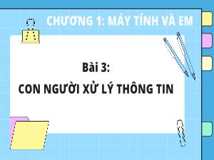 Bài giảng Tin học 3 - Chương 1: Máy tính và em - Bài 3: Con người xử lí thông tin