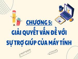 Bài giảng Tin học 3 - Chương 5: Giải quyết vẫn đề với sự trợ giúp của máy tính - Bài 32: Thực hiện nhiệm vụ với sự trợ giúp của máy tính