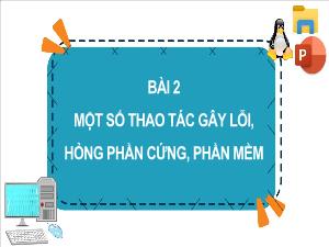 Bài giảng Tin học 4 - Bài 2: Một số thao tác gây lỗi, hỏng phần cứng, phần mềm