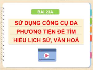 Bài giảng Tin học 4 - Bài 23A: Sử dụng công cụ đa phương tiện để tìm hiểu lịch sử, văn hóa
