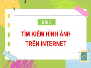 Bài giảng Tin học 4 - Bài 8: Tìm kiếm hình ảnh trên Internet