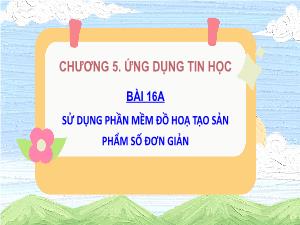 Bài giảng Tin học 5 - Chương 5: Ứng dụng tin học - Bài 16A: Sử dụng phần mềm đồ họa tạo sản phẩm số đơn giản