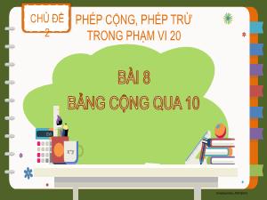 Bài giảng Toán 2 - Chủ đề 2: Phép cộng, phép trừ trong phạm vi 20 - Bài 8: Bảng cộng qua 10