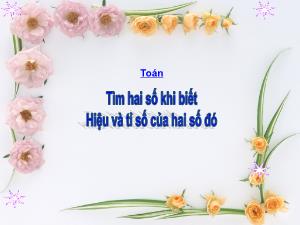 Bài giảng Toán 4 - Bài: Tìm hai số khi biết hiệu và tỉ số của hai số đó