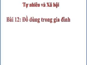 Bài giảng Tự nhiên xã hội 2 - Bài 12: Đồ dùng trong gia đình